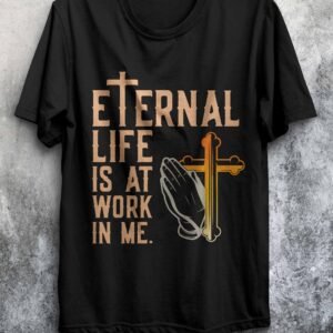 Eternal Life Is at Work in Me – Faith-Inspired T-Shirt
