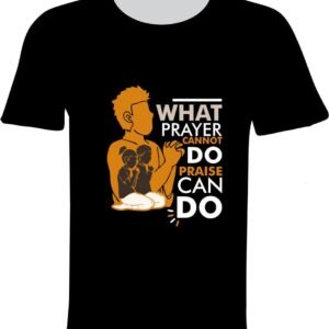 What Prayer Cannot Do, Praise Can Do T-shirt